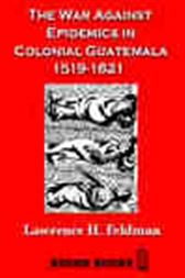 The War Against Epidemics in Colonial Guatemala 1519-1821