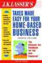 J. K. Lasser's Taxes Made Easy for Your Home-Based Business