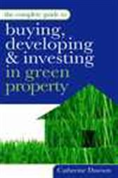 The Complete Guide to Buying Developing and Investing in Green Property