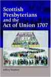 Scottish Presbyterians and the Act of Union 1707