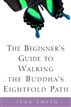 The Beginner's Guide to Walking the Buddha's Eightfold Path