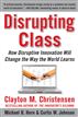 Disrupting Class: How Disruptive Innovation Will Change the Way the World Learns