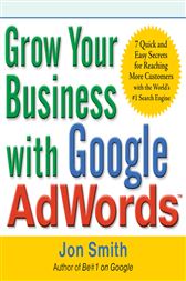 Grow Your Business with Google AdWords: 7 Quick and Easy Secrets for Reaching More Customers with the World's #1 Search Engine