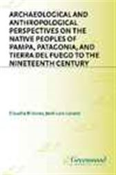 Archaeological and Anthropological Perspectives on the Native Peoples of Pampa, Patagonia, and Tierra del Fuego to the Nineteenth Century