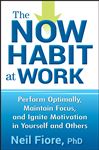 The Now Habit at Work: Perform Optimally, Maintain Focus, and Ignite Motivation in Yourself and Others