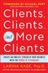Clients, Clients, and more Clients!:  Create an Endless Stream of New Business with the Power of Psychology