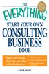 The Everything Start Your Own Consulting Business Book