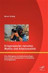 Kriegsreporter zwischen Mythos und Arbeitsrealitt: Eine Befragung von deutschsprachigen Auslandskorrespondenten in weltweiten Krisengebieten