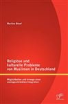Religise und kulturelle Probleme von Muslimen in Deutschland: Mglichkeiten und Irrwege einer uneingeschrnkten Integration
