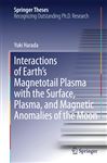 This thesis describes the essential features of Moon-plasma interactions with a particular emphasis on the Earth's magnetotail plasma regime from both observational and theoretical standpoints. The Moon lacks a dense atmosphere as well as a strong intrinsic magnetic field. As a result, its interactions with the ambient plasma are drastically different from solar-wind interactions with magnetized planets such as Earth. The Moon encounters a wide range of plasma regime from the relatively dense, cold, supersonic solar-wind plasma to the low-density, hot, subsonic plasma in the geomagnetic tail. In this book, the author presents a series of new observations from recent lunar missions (i.e., Kaguya, ARTEMIS, and Chandrayaan-1), demonstrating th