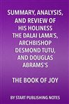 Summary, Analysis, and Review of His Holiness the Dalai Lamas, Archbishop Desmond Tutu, and Douglas Abramss The Book of Joy