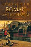 The Story of the Roman Amphitheatre - Bomgardner, David L.