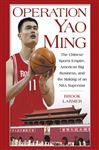 Operation Yao Ming: The Chinese Sports Empire, American Big Business, and the Making of an NBA Superstar