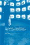 Television, Democracy and Elections in Russia - Oates, Sarah