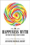 The Happiness Myth: Why What We Think Is Right Is Wrong