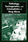 Pathology, Toxicogenetics, and Criminalistics of Drug Abuse - Karch, MD, FFFLM, Steven B.