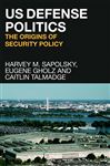 US Defense Politics - Gholz, Eugene; Talmadge, Caitlin; Sapolsky, Harvey M.
