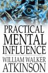 Practical Mental Influence - Atkinson, William Walker