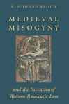 Medieval Misogyny and the Invention of Western Romantic Love - Bloch, R. Howard