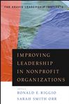 Improving Leadership in Nonprofit Organizations - Riggio, Ronald E.; Smith Orr, Sarah; Kravis Leadership Institute; Shakely, Jack
