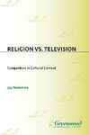 Religion vs. Television: Competitors in Cultural Context - Newman, Jay