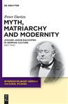 Myth, Matriarchy and Modernity: Johann Jakob Bachofen in German Culture. 1860-1945 Peter Davies Author