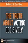 The Truth About Acting Decisively - Gunther, Robert E.