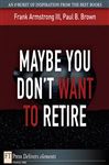 Maybe You Don't Want to Retire - Brown, Paul B.; Armstrong, Frank, III