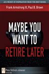 Maybe You Want to Retire Later - Brown, Paul B.; Armstrong, Frank, III