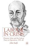 Labour in Crisis: Clement Attlee and the Labour Party in Opposition, 1931-40