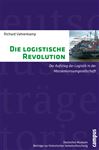 Die logistische Revolution: Der Aufstieg der Logistik in der Massenkonsumgesellschaft (Beiträge zur Historischen Verkehrsforschung des Deutschen Museums, 12)