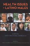 Health Issues in Latino Males: A Social and Structural Approach (Critical Issues in Health and Medicine Series)