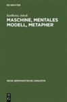 Maschine, mentales Modell, Metapher: Studien zur Semantik und Geschichte der Techniksprache Karlheinz Jakob Author