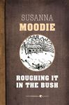 Roughing It In The Bush - Moodie, Susanna