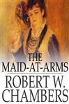 The Maid-at-Arms - Chambers, Robert W.