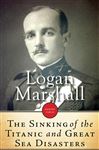 The Sinking of the Titanic and Great Sea Disasters - Marshall, Logan