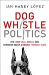 Dog Whistle Politics - Lopez, Ian Haney