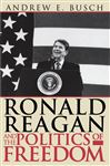 Ronald Reagan and the Politics of Freedom - Busch, Andrew E.