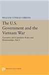 The U.S. Government and the Vietnam War: Executive and Legislative Roles and Relationships, Part I - Gibbons, William