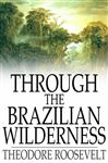 Through the Brazilian Wilderness - Roosevelt, Theodore