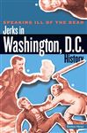 Speaking Ill of the Dead: Jerks in Washington, D.C., History - Hines, Emilee