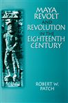 Maya Revolt and Revolution in the Eighteenth Century - Patch, Robert W.