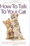 How to Talk to Your Cat - The Secret of How to Make Your Favourite Pet Your Best Friend - Bessant, Claire