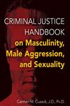 Criminal Justice Handbook on Masculinity, Male Agression, and Sexuality - Cusack, Carmen M.