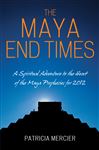 The Maya End Times: A Spiritual Adventure to the Heart of the Maya Prophecies for 2012