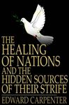 The Healing of Nations and the Hidden Sources of Their Strife - Carpenter, Edward