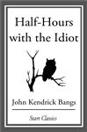 Half-Hours with the Idiot - Bangs,  John Kendrick