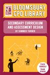 Bloomsbury CPD Library: Secondary Curriculum and Assessment Design - Findlater, Sarah; Turner, Summer; CPD Library, Bloomsbury
