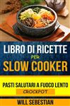 Libro di Ricette Per Slow Cooker: Pasti Salutari A Fuoco Lento (Crockpot)