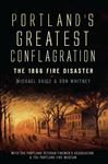 Portland's Greatest Conflagration - Daicy, Michael; Whitney, Don; Portland Veteran Firemen's Association; The Portland Fire Museum